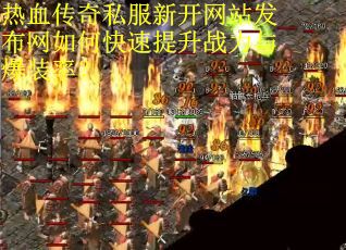 热血传奇私服新开网站发布网如何快速提升战力与爆装率? 热血传奇私服新开网站发布网如何快速提升战力与爆装率?