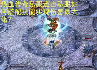 热血传奇私服连击私服如何搭配技能实现伤害最大化? 热血传奇私服连击私服如何搭配技能实现伤害最大化?