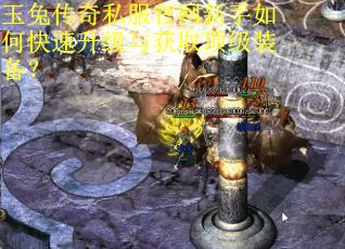 玉兔传奇私服官网新手如何快速升级与获取顶级装备? 玉兔传奇私服官网新手如何快速升级与获取顶级装备?