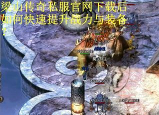 梁山传奇私服官网下载后如何快速提升战力与装备？