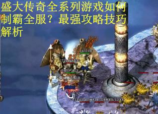 盛大传奇全系列游戏如何制霸全服？最强攻略技巧解析