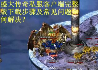 盛大传奇私服客户端完整版下载步骤及常见问题如何解决? 盛大传奇私服客户端完整版下载步骤及常见问题如何解决?