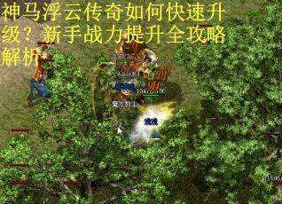 神马浮云传奇如何快速升级?新手战力提升全攻略解析 神马浮云传奇如何快速升级?新手战力提升全攻略解析