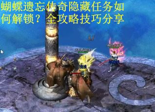 蝴蝶遗忘传奇隐藏任务如何解锁？全攻略技巧分享