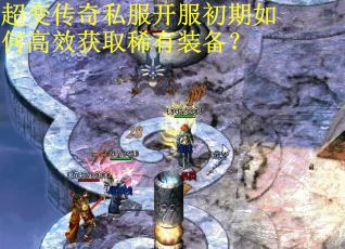 超变传奇私服开服初期如何高效获取稀有装备？