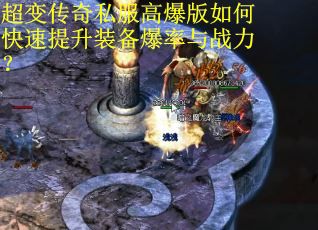 超变传奇私服高爆版如何快速提升装备爆率与战力? 超变传奇私服高爆版如何快速提升装备爆率与战力?