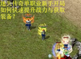 迷失传奇单职业新手开局如何快速提升战力与获取装备? 迷失传奇单职业新手开局如何快速提升战力与获取装备?