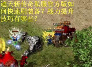 遮天斩传奇私服官方版如何快速刷装备?战力提升技巧有哪些? 遮天斩传奇私服官方版如何快速刷装备?战力提升技巧有哪些?