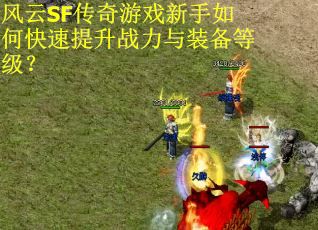 风云SF传奇游戏新手如何快速提升战力与装备等级? 风云SF传奇游戏新手如何快速提升战力与装备等级?