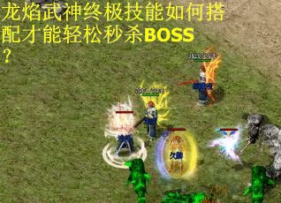 龙焰武神终极技能如何搭配才能轻松秒杀BOSS？