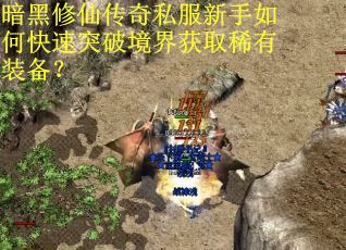 暗黑修仙传奇私服新手如何快速突破境界获取稀有装备? 暗黑修仙传奇私服新手如何快速突破境界获取稀有装备?