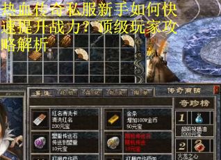 热血传奇私服新手如何快速提升战力？顶级玩家攻略解析