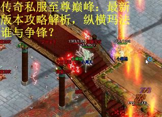 传奇私服至尊巅峰：最新版本攻略解析，纵横玛法谁与争锋？