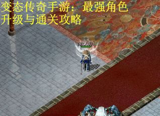 变态传奇手游：最强角色升级与通关攻略