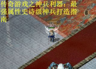 传奇游戏之神兵利器：最强属性史诗级神兵打造指南