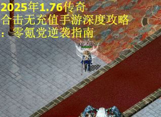 2025年1.76传奇合击无充值手游深度攻略：零氪党逆袭指南