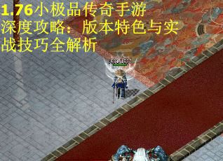 1.76小极品传奇手游深度攻略：版本特色与实战技巧全解析