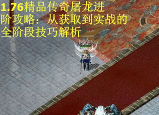 1.76精品传奇屠龙进阶攻略：从获取到实战的全阶段技巧解析