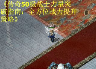 《传奇50级战士力量突破指南：全方位战力提升策略》