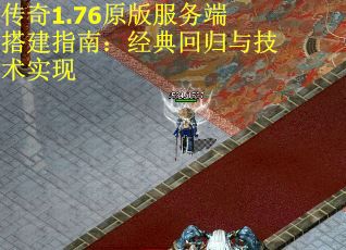 传奇1.76原版服务端搭建指南：经典回归与技术实现