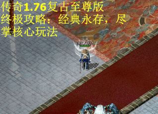 传奇1.76复古至尊版终极攻略：经典永存，尽掌核心玩法
