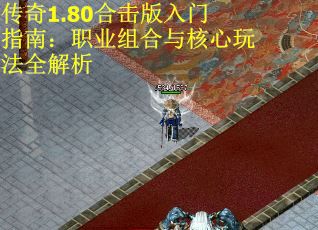 传奇1.80合击版入门指南：职业组合与核心玩法全解析