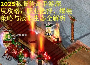 2025私服传奇手游深度攻略：职业选择、爆装策略与版本生态全解析