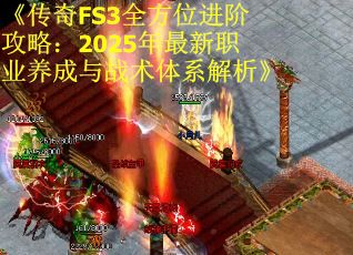 《传奇FS3全方位进阶攻略：2025年最新职业养成与战术体系解析》