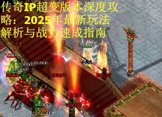 传奇IP超变版本深度攻略：2025年最新玩法解析与战力速成指南