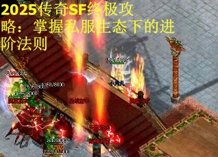 2025传奇SF终极攻略：掌握私服生态下的进阶法则