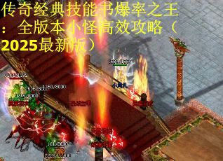 传奇经典技能书爆率之王：全版本小怪高效攻略（2025最新版）
