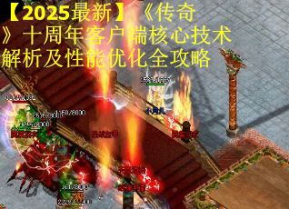 【2025最新】《传奇》十周年客户端核心技术解析及性能优化全攻略