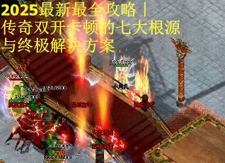 2025最新最全攻略｜传奇双开卡顿的七大根源与终极解决方案