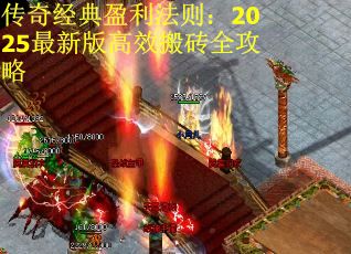 传奇经典盈利法则：2025最新版高效搬砖全攻略