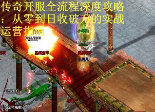 传奇开服全流程深度攻略：从零到日收破万的实战运营指南