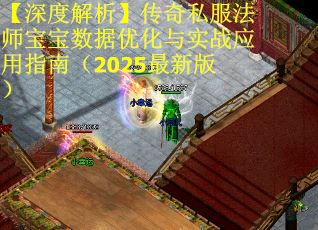 【深度解析】传奇私服法师宝宝数据优化与实战应用指南（2025最新版）