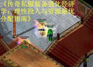 《传奇私服装备强化经济学：理性投入与资源最优分配指南》
