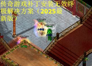 传奇游戏补丁安装无效终极解决方案（2025最新版）