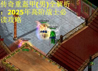 传奇重盔甲(男)全解析：2025年高阶战士必读攻略