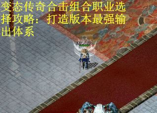 变态传奇合击组合职业选择攻略：打造版本最强输出体系