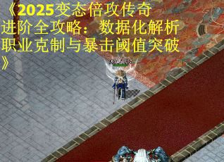 《2025变态倍攻传奇进阶全攻略：数据化解析职业克制与暴击阈值突破》