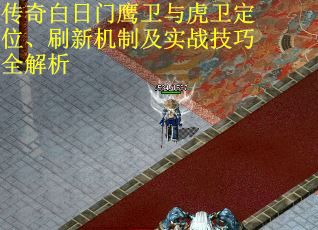 传奇白日门鹰卫与虎卫定位、刷新机制及实战技巧全解析