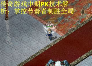 传奇游戏中期PK技术解析：掌控节奏者制胜全局