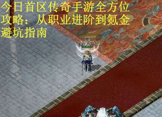 今日首区传奇手游全方位攻略：从职业进阶到氪金避坑指南
