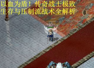 以血为盾！传奇战士极致生存与压制流战术全解析