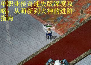 单职业传奇迷失版深度攻略：从萌新到大神的进阶指南