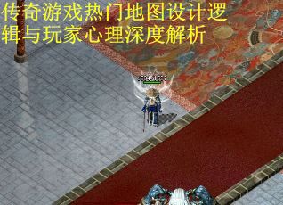 传奇游戏热门地图设计逻辑与玩家心理深度解析