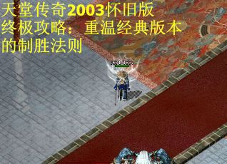 天堂传奇2003怀旧版终极攻略：重温经典版本的制胜法则
