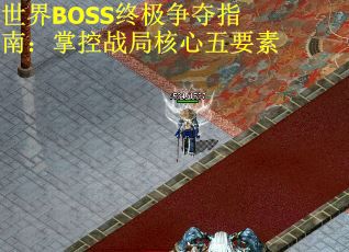 世界BOSS终极争夺指南：掌控战局核心五要素