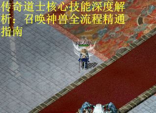 传奇道士核心技能深度解析：召唤神兽全流程精通指南